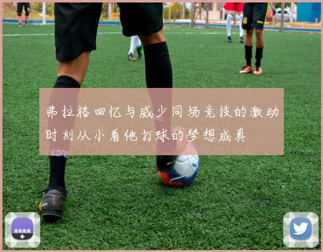 弗拉格回忆与威少同场竞技的激动时刻从小看他打球的梦想成真