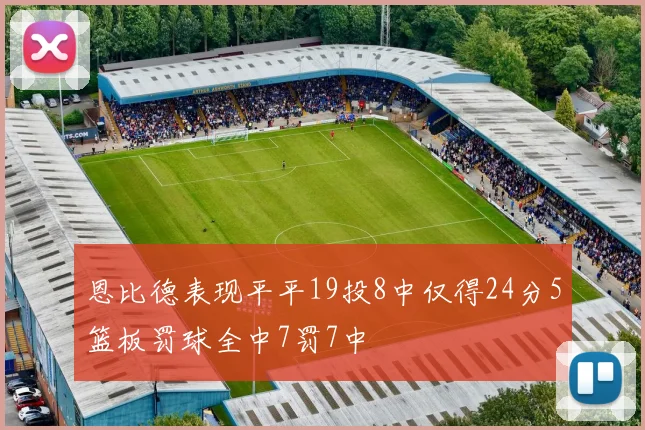 恩比德表现平平19投8中仅得24分5篮板罚球全中7罚7中
