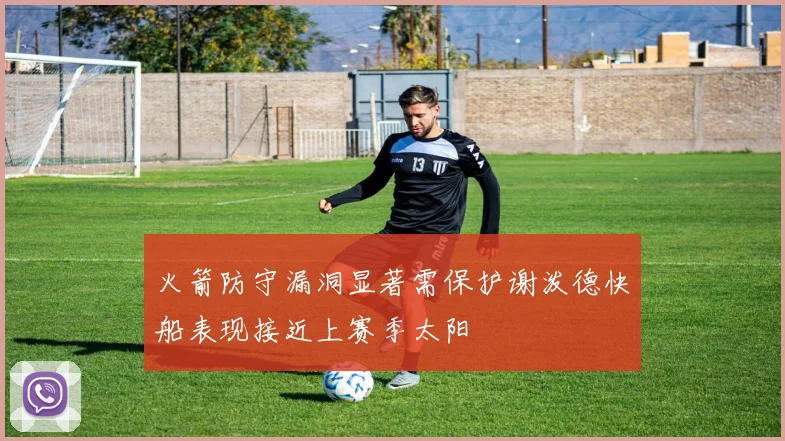 火箭防守漏洞显著需保护谢泼德快船表现接近上赛季太阳
