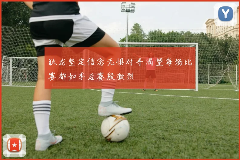 狄龙坚定信念无惧对手渴望每场比赛都如季后赛般激烈
