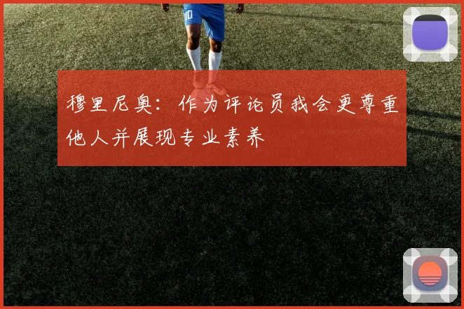 穆里尼奥：作为评论员我会更尊重他人并展现专业素养