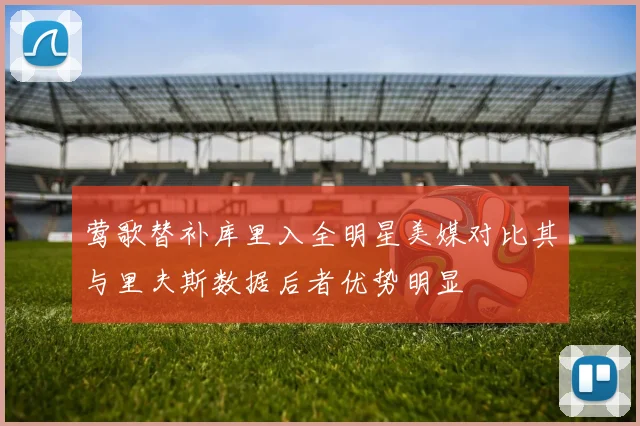莺歌替补库里入全明星美媒对比其与里夫斯数据后者优势明显
