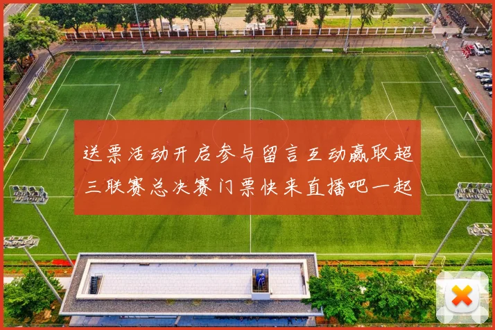 送票活动开启参与留言互动赢取超三联赛总决赛门票快来直播吧一起嗨翻天