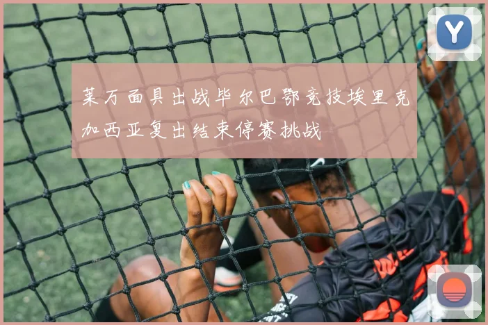 莱万面具出战毕尔巴鄂竞技埃里克加西亚复出结束停赛挑战