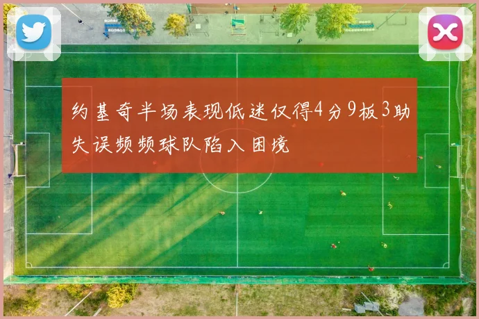 约基奇半场表现低迷仅得4分9板3助失误频频球队陷入困境