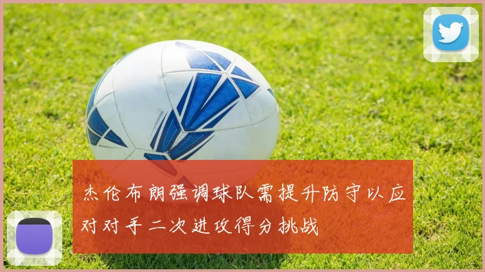 杰伦布朗强调球队需提升防守以应对对手二次进攻得分挑战