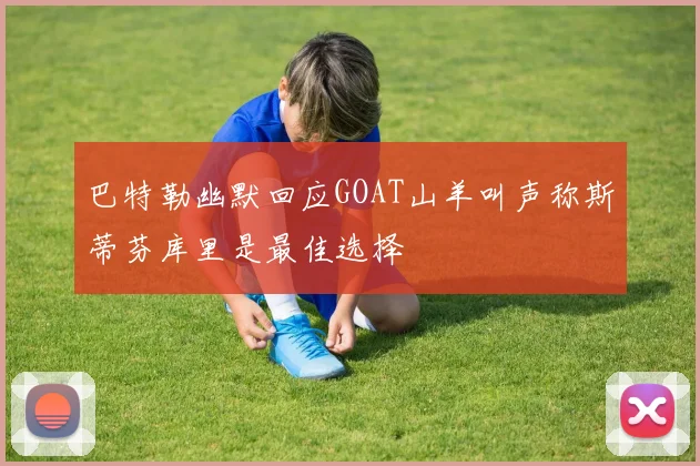 巴特勒幽默回应GOAT山羊叫声称斯蒂芬库里是最佳选择