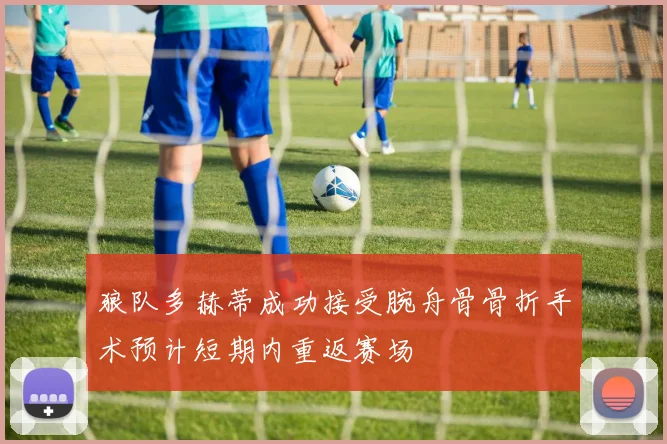 狼队多赫蒂成功接受腕舟骨骨折手术预计短期内重返赛场