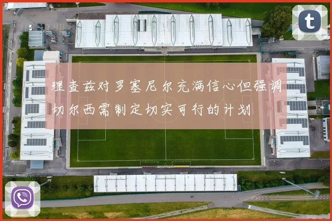 理查兹对罗塞尼尔充满信心但强调切尔西需制定切实可行的计划